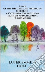 The Care and Feeding of Children -  A Catechism for the Use of Mothers and Children’s Nurses. E-book. Formato EPUB