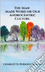 The Man - Made Word or Our Androcentric Culture. E-book. Formato EPUB ebook