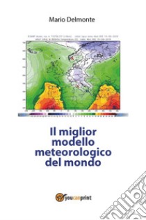 Il miglior modello meteorologico del mondo. E-book. Formato PDF ebook di Mario Delmonte