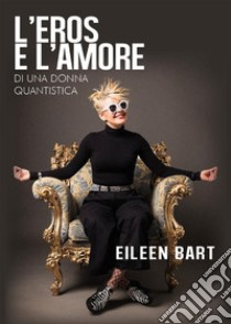 L'eros e l'amore di una donna quantistica. E-book. Formato EPUB ebook di Eileen Bart