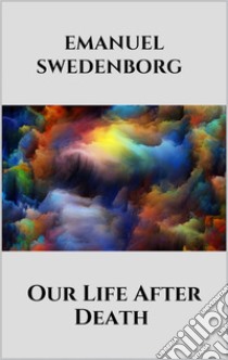 Our Life After Death. E-book. Formato EPUB ebook di Emanuel Swedenborg