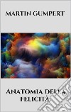 Anatomia della felicità. E-book. Formato EPUB ebook di Martin Gumpert