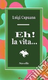 Eh! la vita.... Novelle. E-book. Formato EPUB ebook di Luigi Capuana
