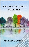 Anatomia della felicità. E-book. Formato EPUB ebook di Martin Gumpert