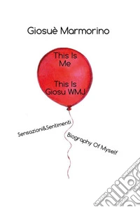 1.This Is Me, This Is GiosuWMJ - Sensazioni&Sentimenti - Biography Of Myself. E-book. Formato EPUB ebook