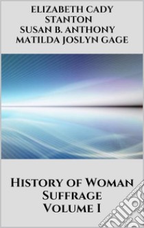 History of Woman Suffrage - Volume I. E-book. Formato EPUB ebook di Matilda Joslyn Gage