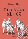 Una vita al 60 %. E-book. Formato EPUB ebook di Mauro Milan