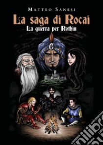 La saga di Rocai - La Guerra per Rothin. E-book. Formato EPUB ebook di Matteo Sanesi