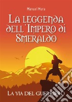 La leggenda dell'Impero di Smeraldo. La via del guerriero. E-book. Formato EPUB ebook