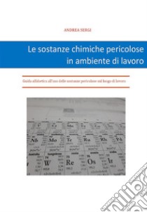 Le sostanze chimiche pericolose in ambiente di lavoro. E-book. Formato PDF ebook di Andrea Sergi