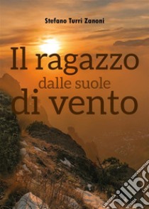 Il ragazzo dalle suole di vento. E-book. Formato EPUB ebook di Stefano Turri Zanoni