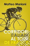 Corridori italiani al Tour de France. E-book. Formato EPUB ebook di Matteo Mariani