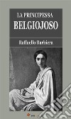 La Principessa Belgiojoso (Da memorie mondane inedite o rare e da archivii segreti di Stato). E-book. Formato EPUB ebook di Raffaello Barbiera