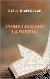 Come leggere la Bibbia. E-book. Formato EPUB ebook di Rev. C. H. Spurgeon