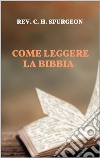 Come leggere la Bibbia. E-book. Formato EPUB ebook di Rev. C. H. Spurgeon