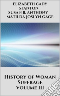 History of Woman Suffrage, Volume III. E-book. Formato EPUB ebook di Matilda Joslyn Gage