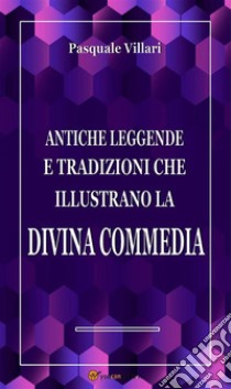 Antiche leggende e tradizioni che illustrano la Divina Commedia. E-book. Formato EPUB ebook di Pasquale Villari