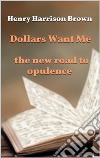 Dollars Want Me - the new road to opulence. E-book. Formato EPUB ebook di Henry Harrison Brown
