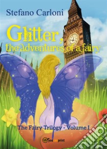 Glitter, the Adventures of a Fairy. The Fairy Trilogy - Volume I. E-book. Formato PDF ebook di Stefano Carloni