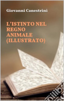 L’istinto nel regno animale (illustrato). E-book. Formato EPUB ebook di Giovanni Canestrini