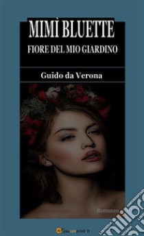 Mimì Bluette, fiore del mio giardino. Romanzo. E-book. Formato EPUB ebook di Guido da Verona