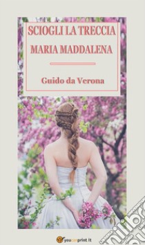 Sciogli la treccia, Maria Maddalena. Romanzo. E-book. Formato EPUB ebook di Guido da Verona