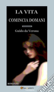 La vita comincia domani. Romanzo. E-book. Formato EPUB ebook di Guido da Verona