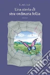 Una storia di stra-ordinaria follia. E-book. Formato EPUB ebook di Luisa Lanari