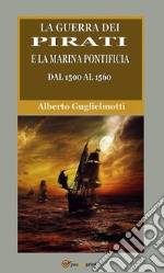 La guerra dei pirati e la marina pontificia dal 1500 al 1560 (Edizione integrale in due volumi). E-book. Formato EPUB ebook