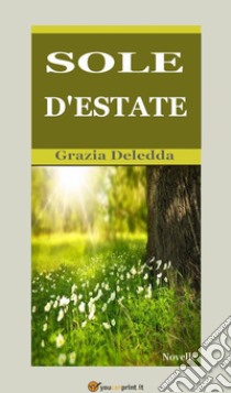 Sole d'estate (Novelle). E-book. Formato EPUB ebook di Grazia Deledda