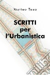 Scritti per l'Urbanistica. E-book. Formato EPUB ebook di Matteo Tusa