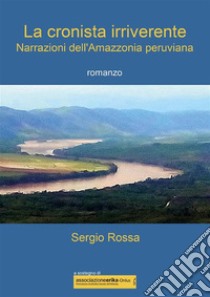 La cronista irriverente - Narrazioni dell'Amazzonia peruviana. E-book. Formato EPUB ebook di Sergio Rossa