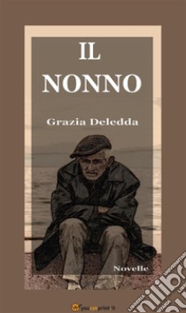 Il nonno (Novelle). E-book. Formato EPUB ebook di Grazia Deledda