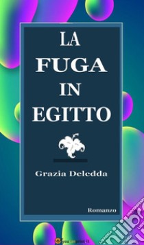 La fuga in Egitto. Romanzo. E-book. Formato EPUB ebook di Grazia Deledda