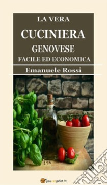 La vera cuciniera genovese facile ed economica (Edizione del 1865). E-book. Formato EPUB ebook di Emanuele Rossi