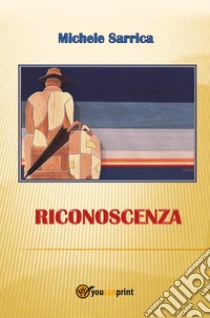 Riconoscenza. E-book. Formato EPUB ebook di Michele Sarrica