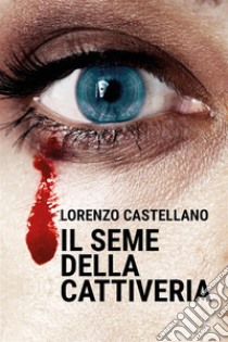 Il seme della cattiveria. E-book. Formato EPUB ebook di Lorenzo Castellano