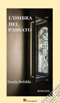 L'ombra del passato. Romanzo. E-book. Formato EPUB ebook di Grazia Deledda