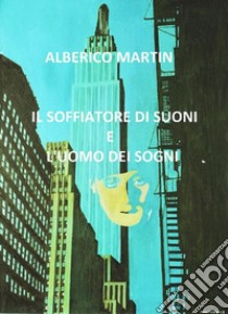 Il soffiatore di suoni e l'uomo dei sogni. E-book. Formato EPUB ebook di Alberico Martin