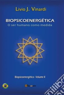 BIOPSICOENERGÉTICA – O ser humano como medida – Vol. II (EM PORTUGUÊS). E-book. Formato PDF ebook di Livio J. Vinardi