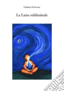 La Luna Subliminale. E-book. Formato EPUB ebook di Gianluca Perricone