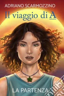 Il viaggio di A - Libro Primo - La partenza. E-book. Formato EPUB ebook di Adriano Scarmozzino