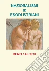 Nazionalismi ed esodi Istriani. E-book. Formato EPUB ebook di Remo Calcich