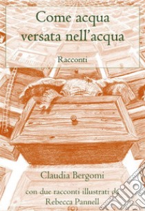 Come acqua versata nell'acqua. E-book. Formato PDF ebook di Claudia Bergomi