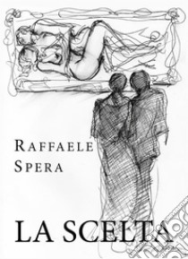 La scelta. E-book. Formato EPUB ebook di Raffaele Spera