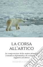 La Corsa all'Artico. La comprensione della nostra attualità economica, diplomatica ed ecologica in rapporto all'Artico.. E-book. Formato EPUB ebook