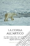 La Corsa all'Artico. La comprensione della nostra attualità economica, diplomatica ed ecologica in rapporto all'Artico.. E-book. Formato EPUB ebook