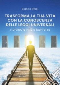 Trasforma la tua vita con la conoscenza delle leggi universali. E-book. Formato EPUB ebook di Bianca Rifici