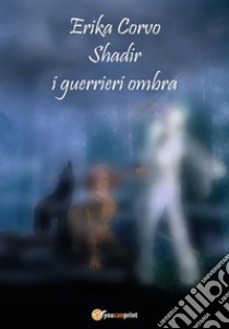 Shadir, i Guerrieri Ombra. E-book. Formato EPUB ebook di Erika Corvo