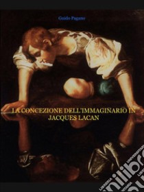 La concezione dell'immaginario in Jacques Lacan. E-book. Formato EPUB ebook di Guido Pagano